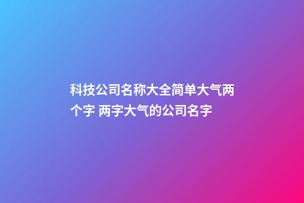 科技公司名称大全简单大气两个字 两字大气的公司名字-第1张-公司起名-玄机派